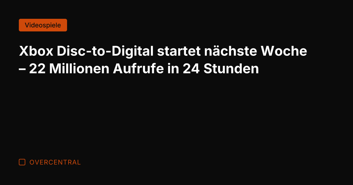 Xbox Disc-to-Digital startet nächste Woche – 22 Millionen Aufrufe in 24 Stunden