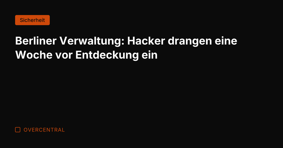 Berliner Verwaltung: Hacker drangen eine Woche vor Entdeckung ein