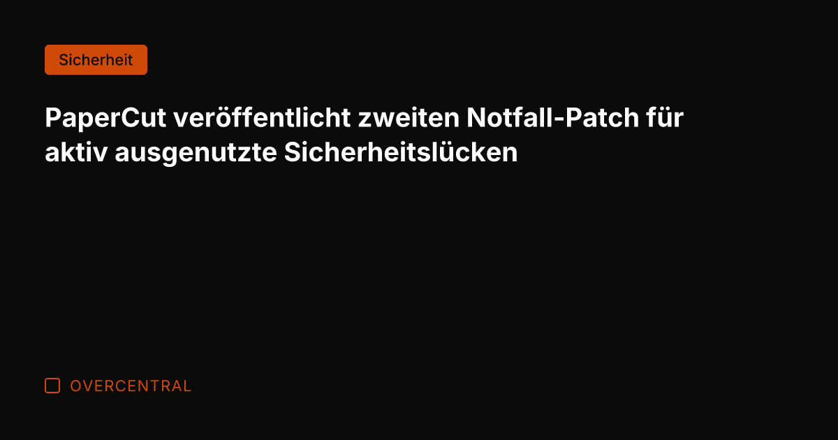 PaperCut veröffentlicht zweiten Notfall-Patch für aktiv ausgenutzte Sicherheitslücken