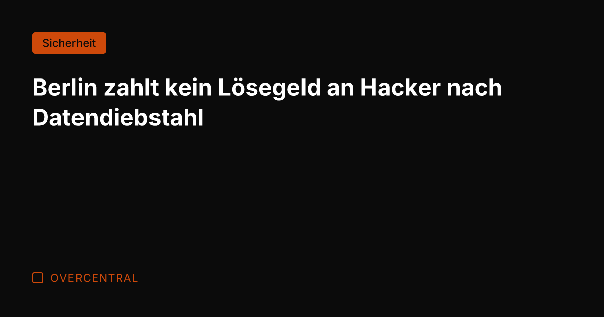 Berlin zahlt kein Lösegeld an Hacker nach Datendiebstahl