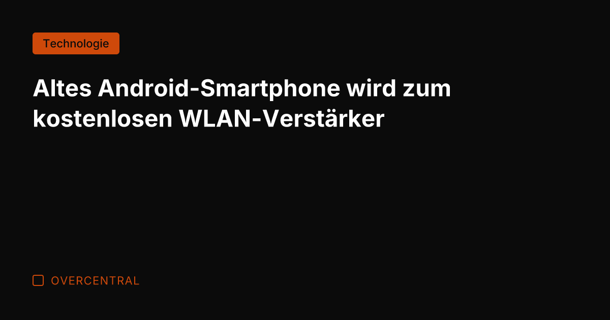 Altes Android-Smartphone wird zum kostenlosen WLAN-Verstärker
