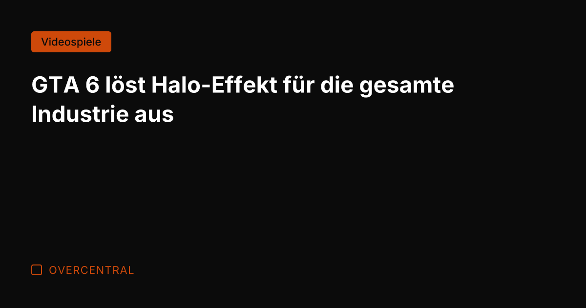 GTA 6 löst Halo-Effekt für die gesamte Industrie aus