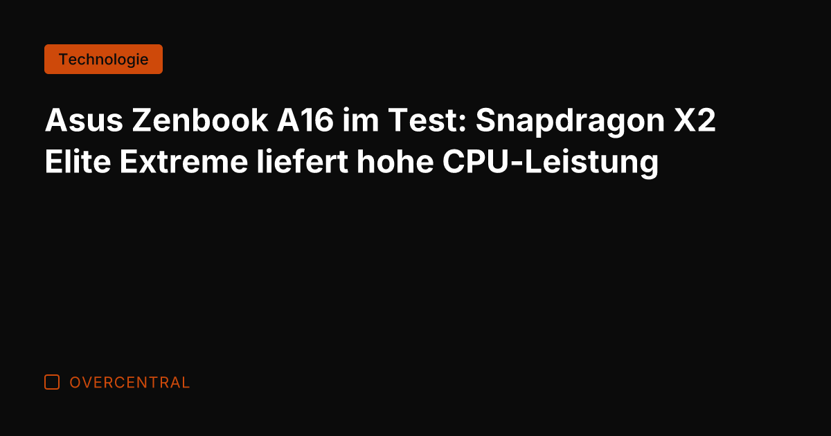 Asus Zenbook A16 im Test: Snapdragon X2 Elite Extreme liefert hohe CPU-Leistung