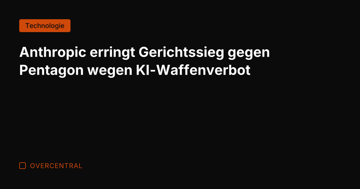 Anthropic erringt Gerichtssieg gegen Pentagon wegen KI-Waffenverbot