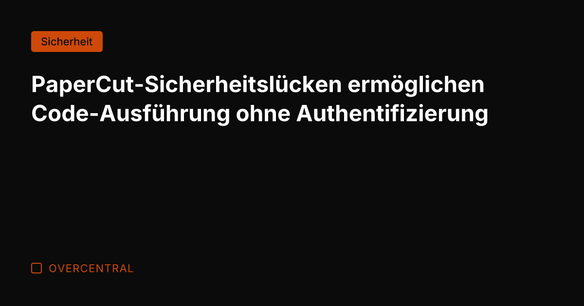 PaperCut-Sicherheitslücken ermöglichen Code-Ausführung ohne Authentifizierung
