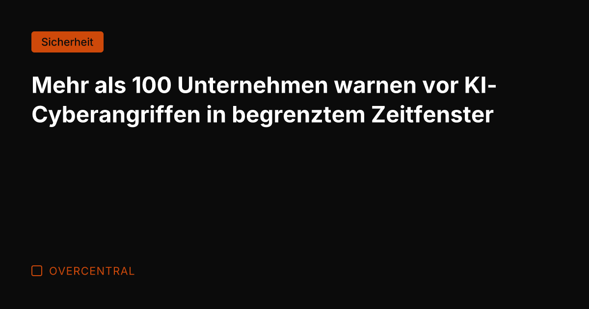 Mehr als 100 Unternehmen warnen vor KI-Cyberangriffen in begrenztem Zeitfenster