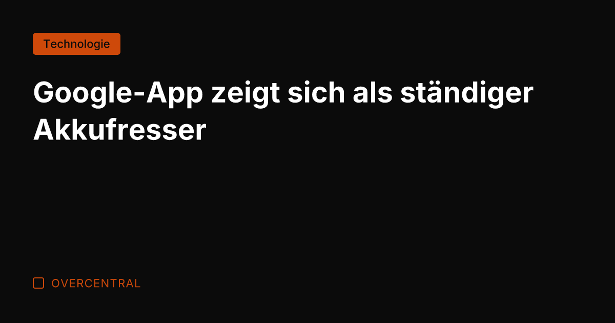 Google-App zeigt sich als ständiger Akkufresser