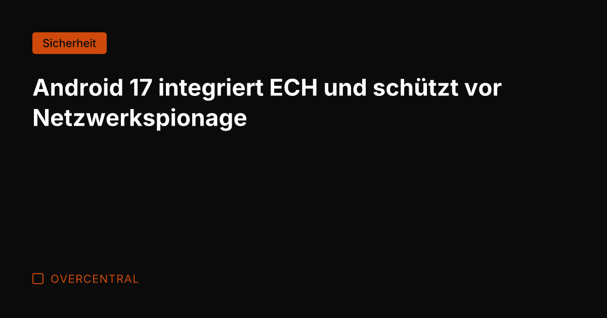 Android 17 integriert ECH und schützt vor Netzwerkspionage