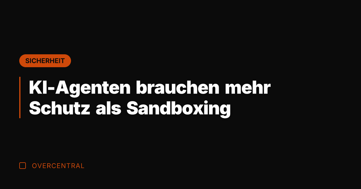 KI-Agenten brauchen mehr Schutz als Sandboxing
