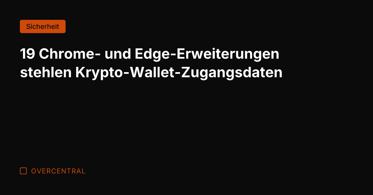 19 Chrome- und Edge-Erweiterungen stehlen Krypto-Wallet-Zugangsdaten