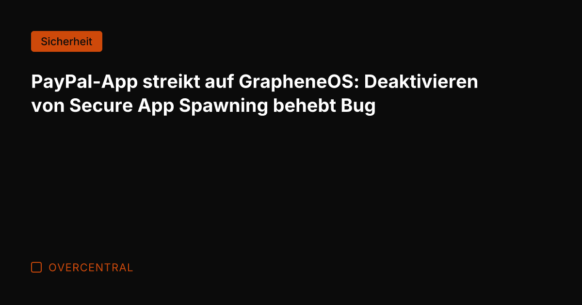 PayPal-App streikt auf GrapheneOS: Deaktivieren von Secure App Spawning behebt Bug