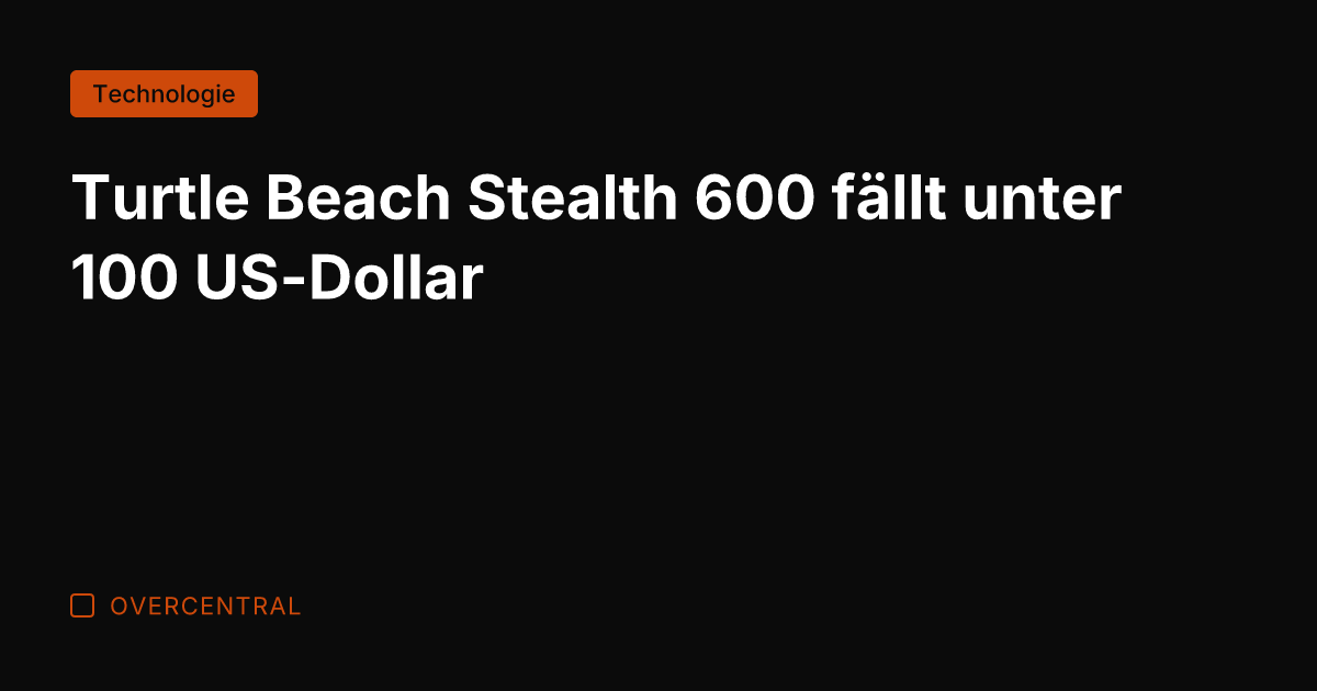 Turtle Beach Stealth 600 fällt unter 100 US-Dollar