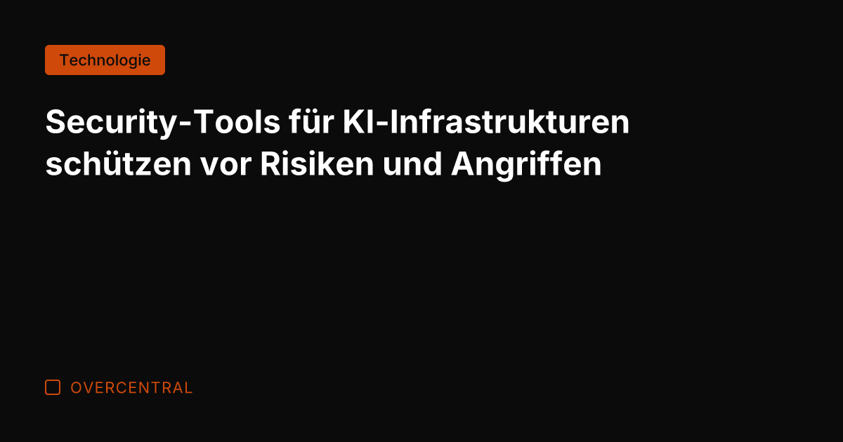 Security-Tools für KI-Infrastrukturen schützen vor Risiken und Angriffen