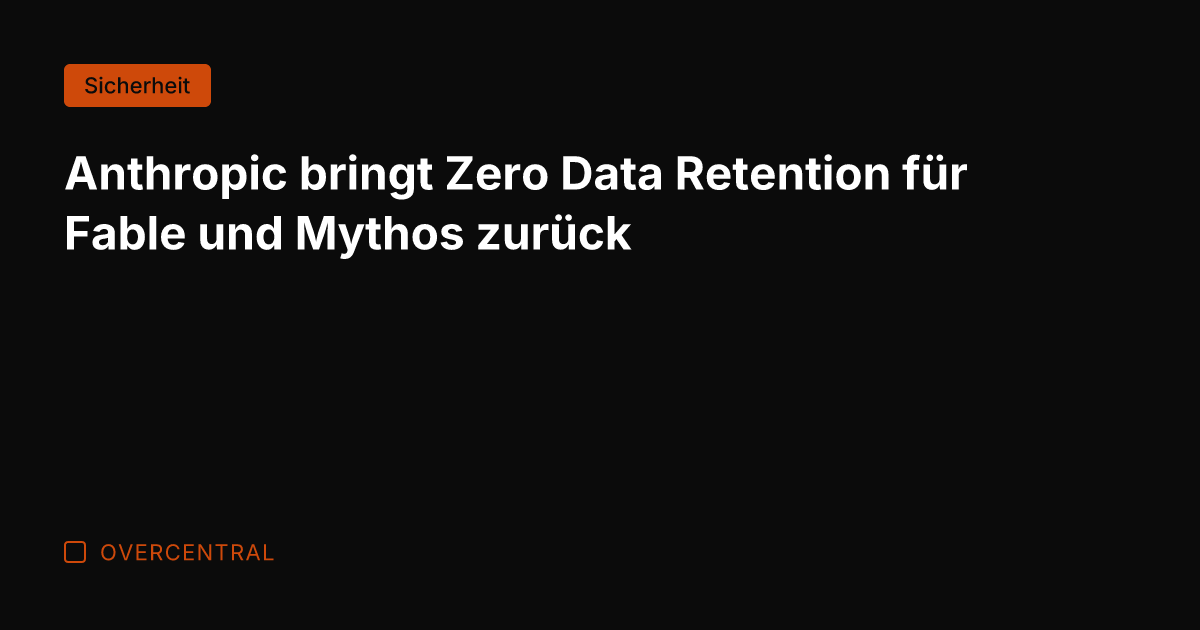 Anthropic bringt Zero Data Retention für Fable und Mythos zurück