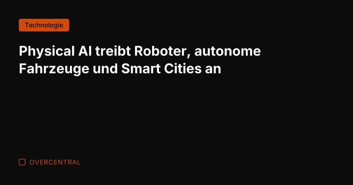Physical AI treibt Roboter, autonome Fahrzeuge und Smart Cities an
