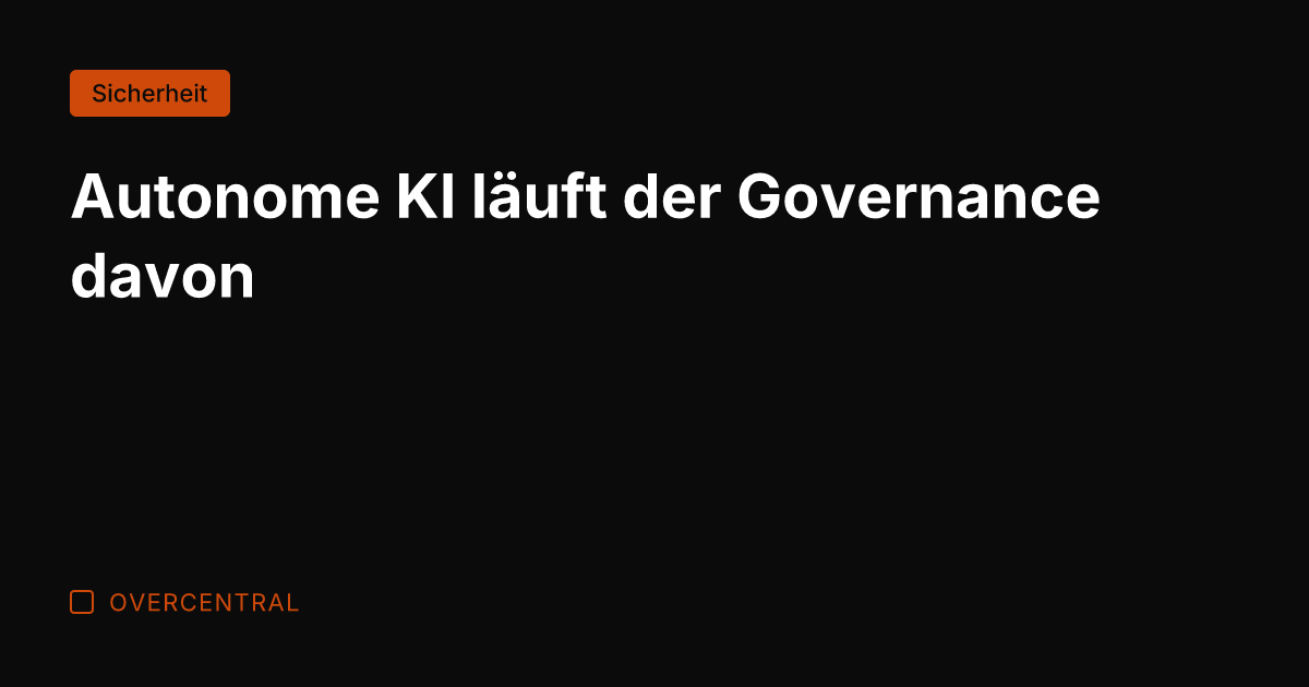 Autonome KI läuft der Governance davon