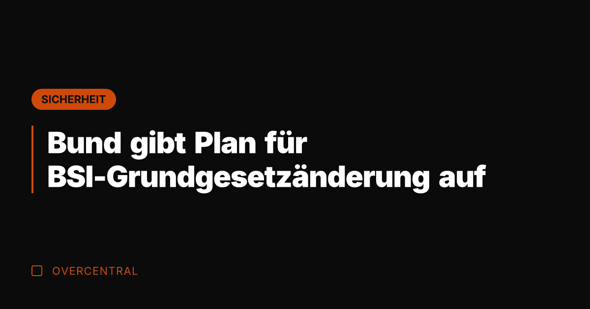 Bund gibt Plan für BSI-Grundgesetzänderung auf