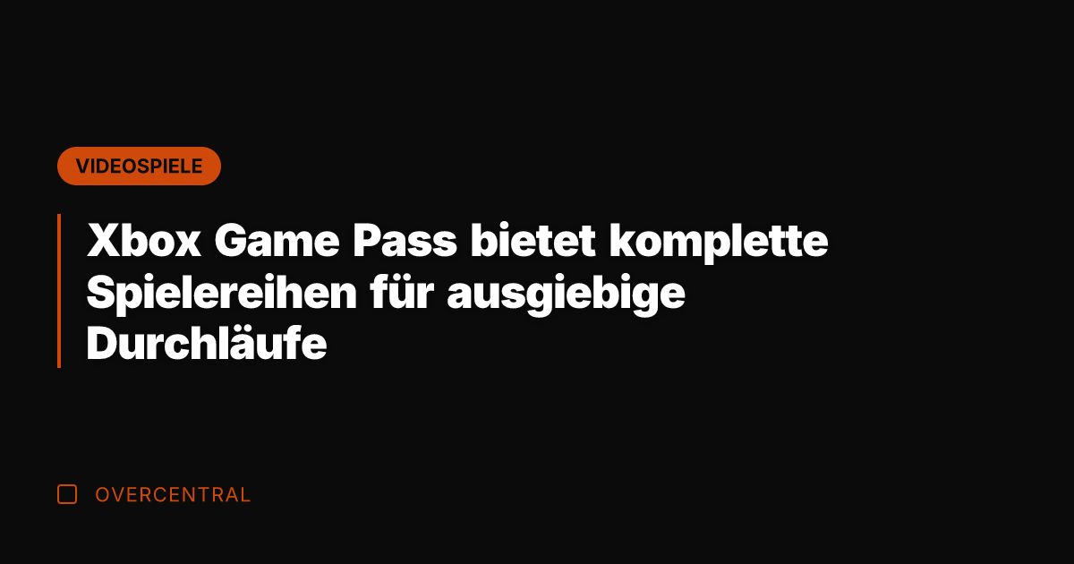 Xbox Game Pass bietet komplette Spielereihen für ausgiebige Durchläufe
