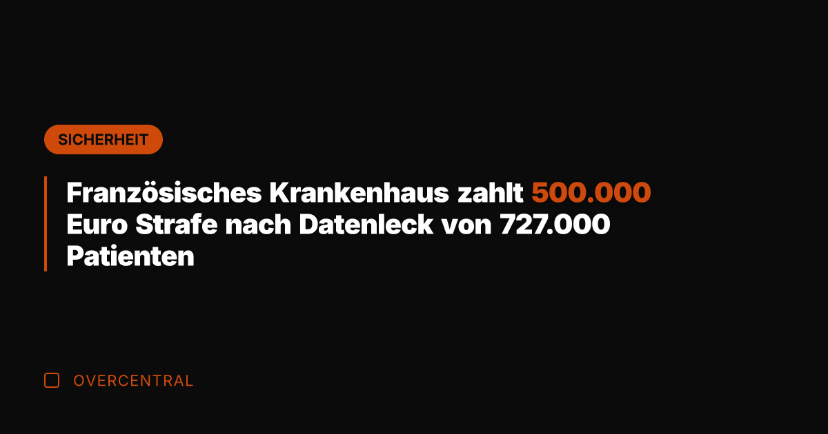 Französisches Krankenhaus zahlt 500.000 Euro Strafe nach Datenleck von 727.000 Patienten