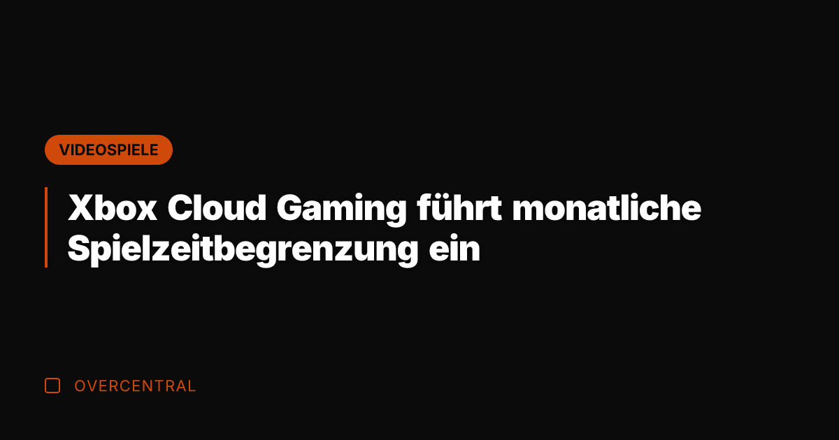 Xbox Cloud Gaming führt monatliche Spielzeitbegrenzung ein