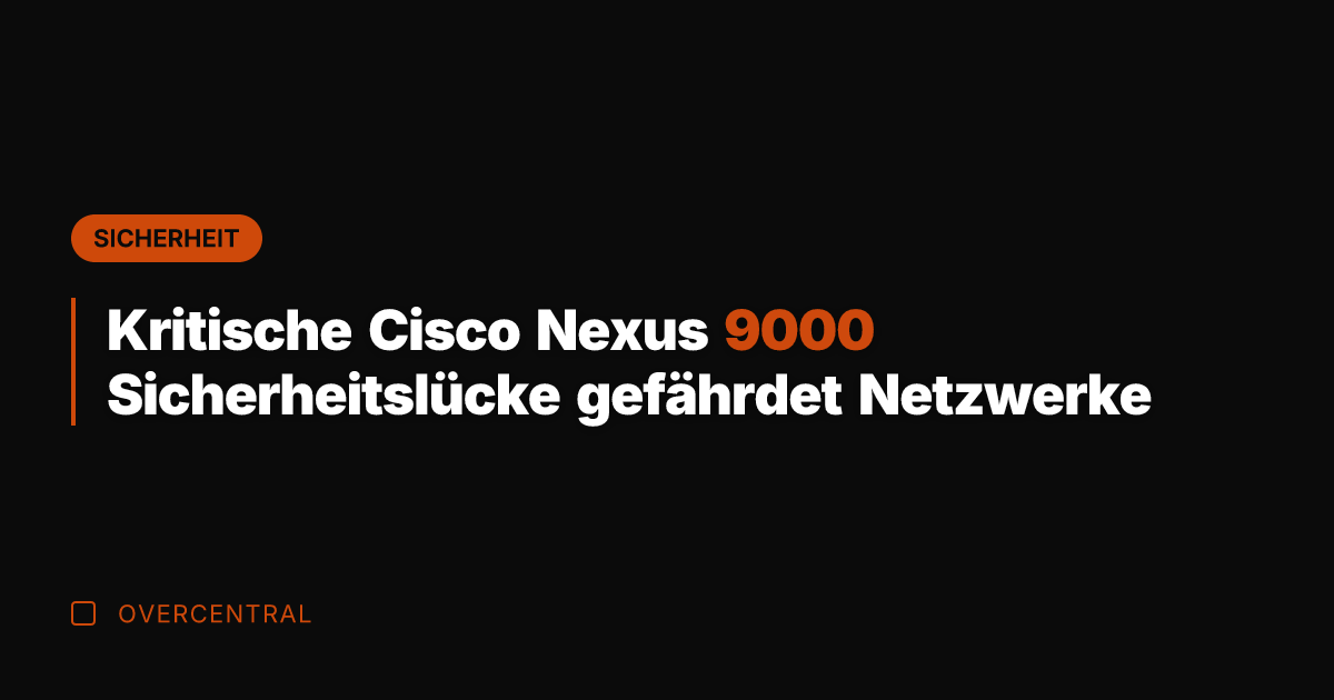 Kritische Cisco Nexus 9000 Sicherheitslücke gefährdet Netzwerke