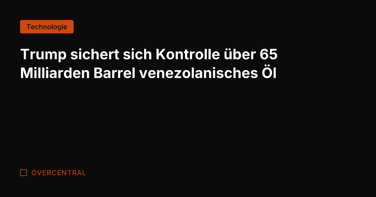 Trump sichert sich Kontrolle über 65 Milliarden Barrel venezolanisches Öl