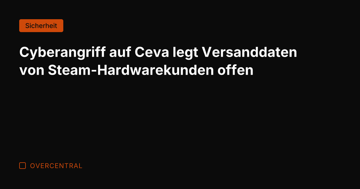 Cyberangriff auf Ceva legt Versanddaten von Steam-Hardwarekunden offen