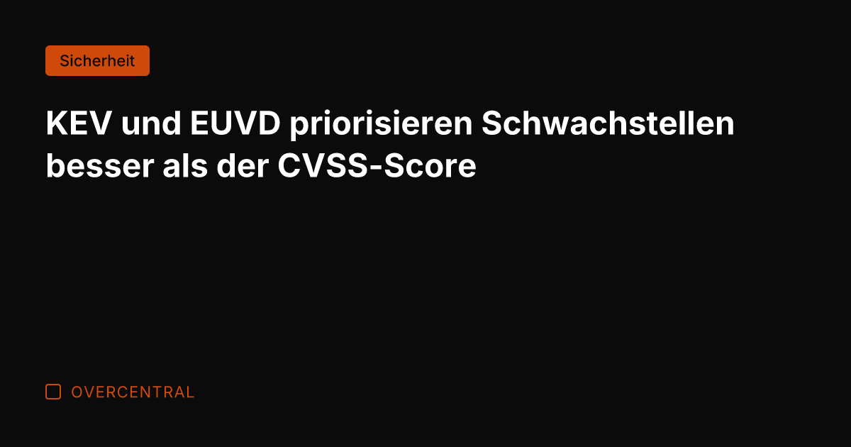 KEV und EUVD priorisieren Schwachstellen besser als der CVSS-Score