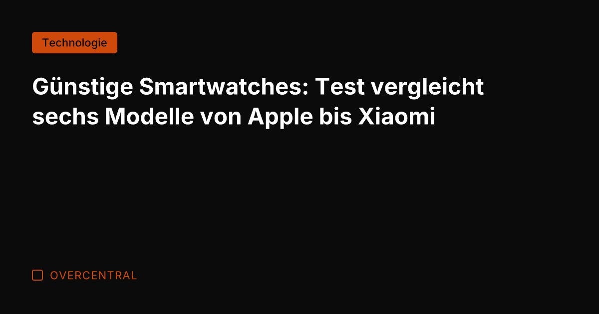 Günstige Smartwatches: Test vergleicht sechs Modelle von Apple bis Xiaomi