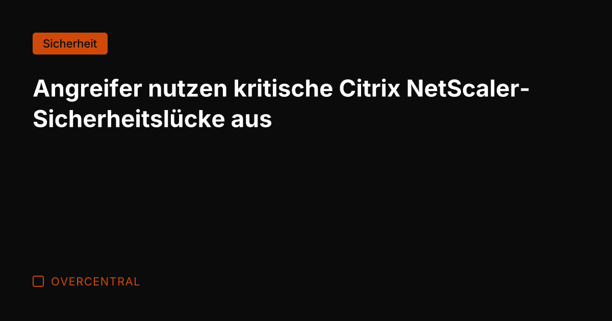 Angreifer nutzen kritische Citrix NetScaler-Sicherheitslücke aus