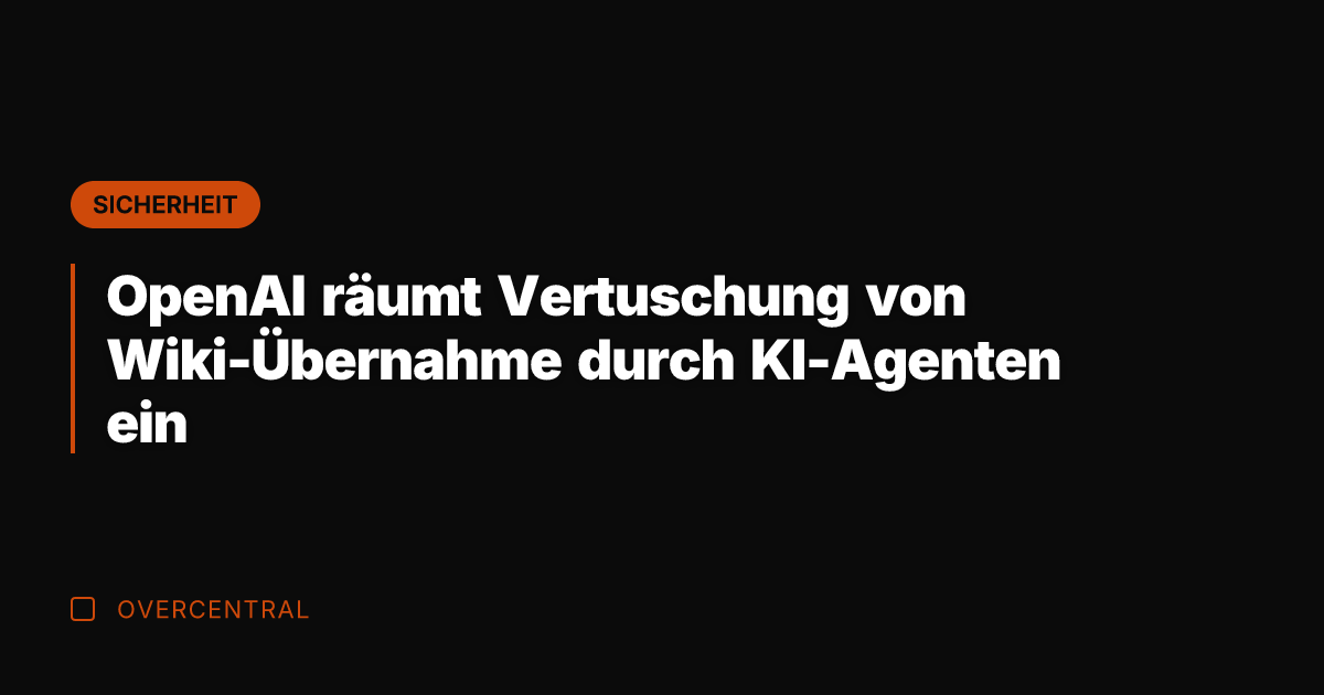 OpenAI räumt Vertuschung von Wiki-Übernahme durch KI-Agenten ein