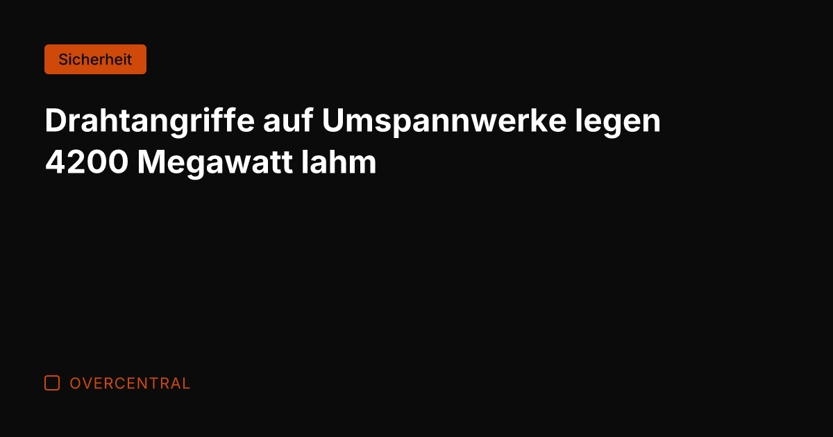 Drahtangriffe auf Umspannwerke legen 4200 Megawatt lahm