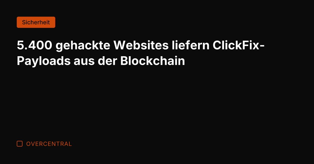 5.400 gehackte Websites liefern ClickFix-Payloads aus der Blockchain