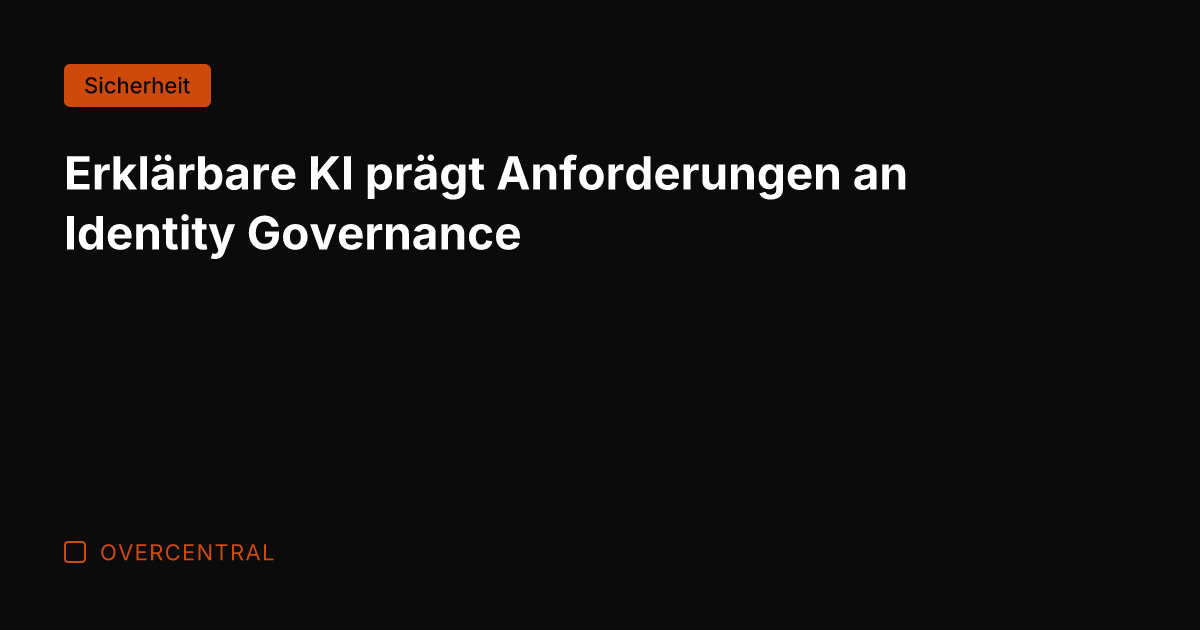 Erklärbare KI prägt Anforderungen an Identity Governance