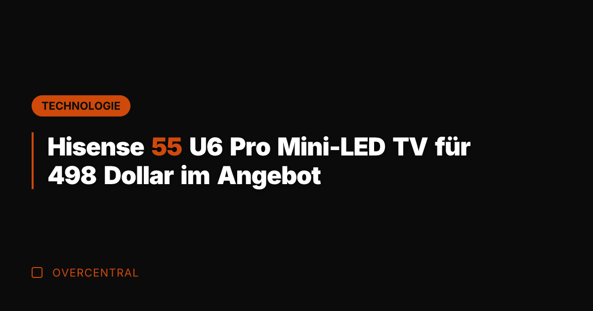 Hisense 55 U6 Pro Mini-LED TV für 498 Dollar im Angebot