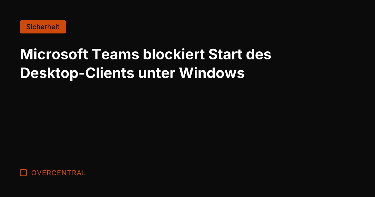 Microsoft Teams blockiert Start des Desktop-Clients unter Windows