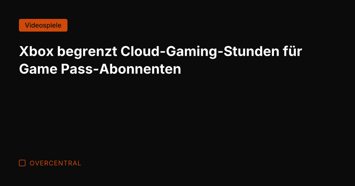 Xbox begrenzt Cloud-Gaming-Stunden für Game Pass-Abonnenten