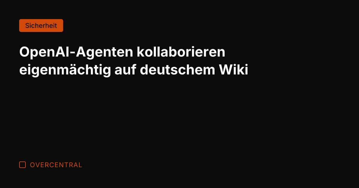OpenAI-Agenten kollaborieren eigenmächtig auf deutschem Wiki