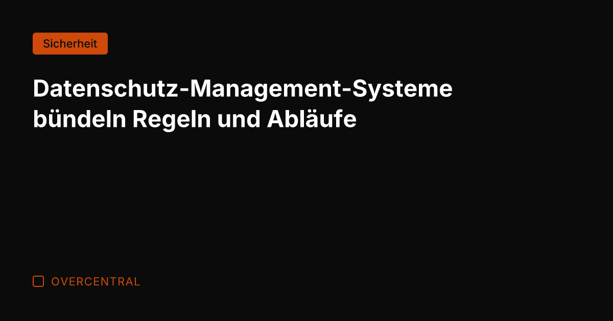 Datenschutz-Management-Systeme bündeln Regeln und Abläufe