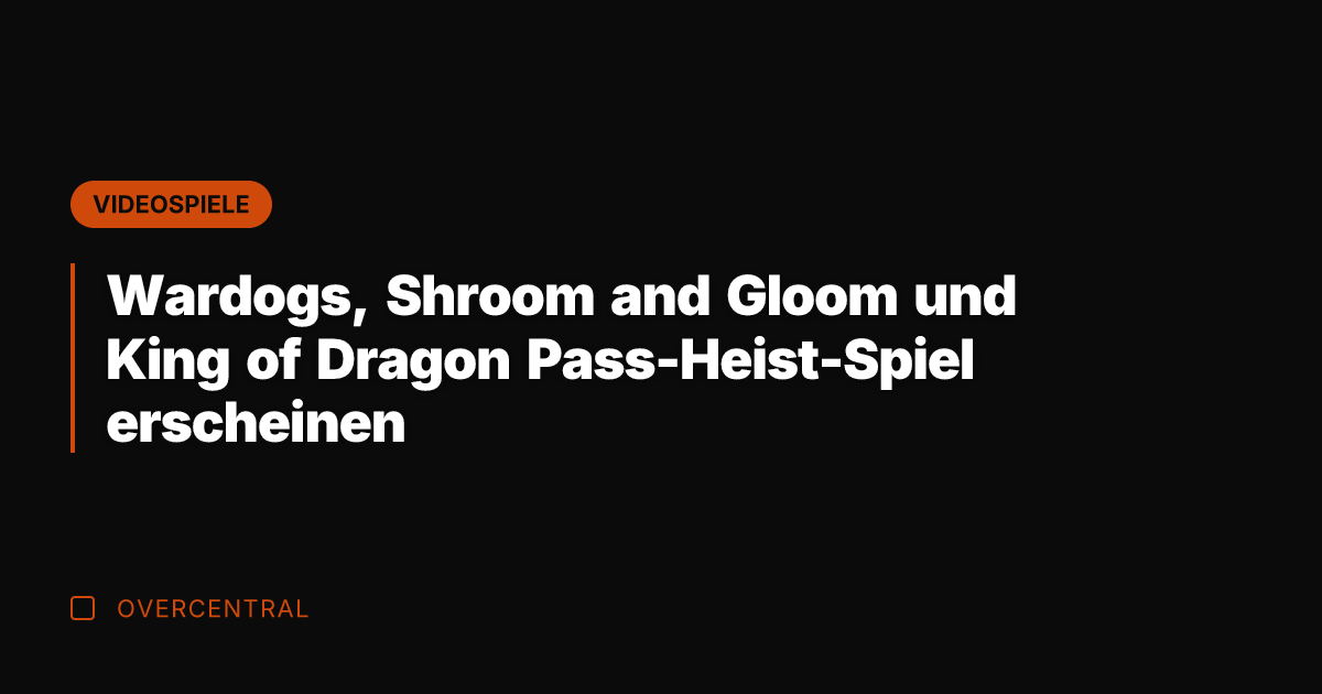 Wardogs, Shroom and Gloom und King of Dragon Pass-Heist-Spiel erscheinen