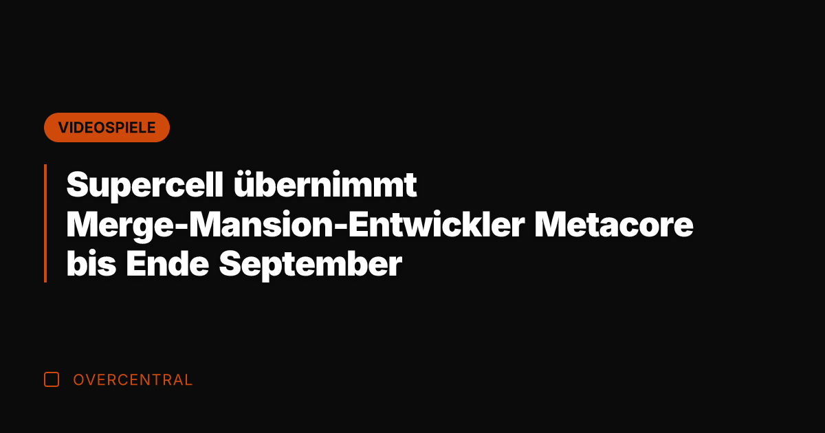 Supercell übernimmt Merge-Mansion-Entwickler Metacore bis Ende September