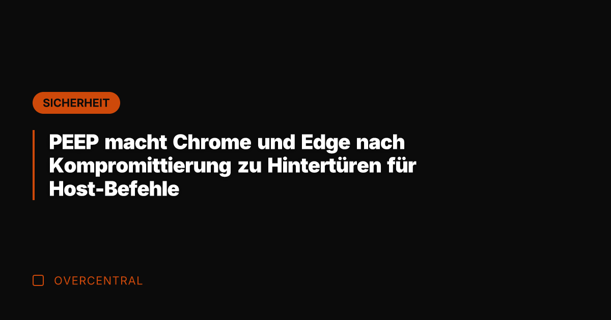 PEEP macht Chrome und Edge nach Kompromittierung zu Hintertüren für Host-Befehle