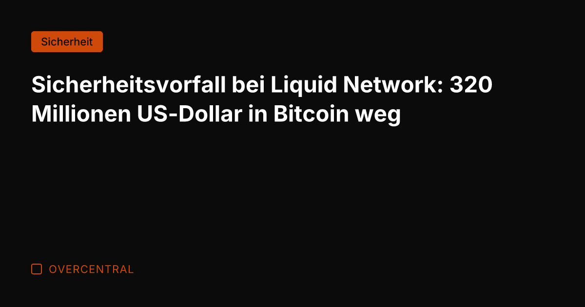 Sicherheitsvorfall bei Liquid Network: 320 Millionen US-Dollar in Bitcoin weg