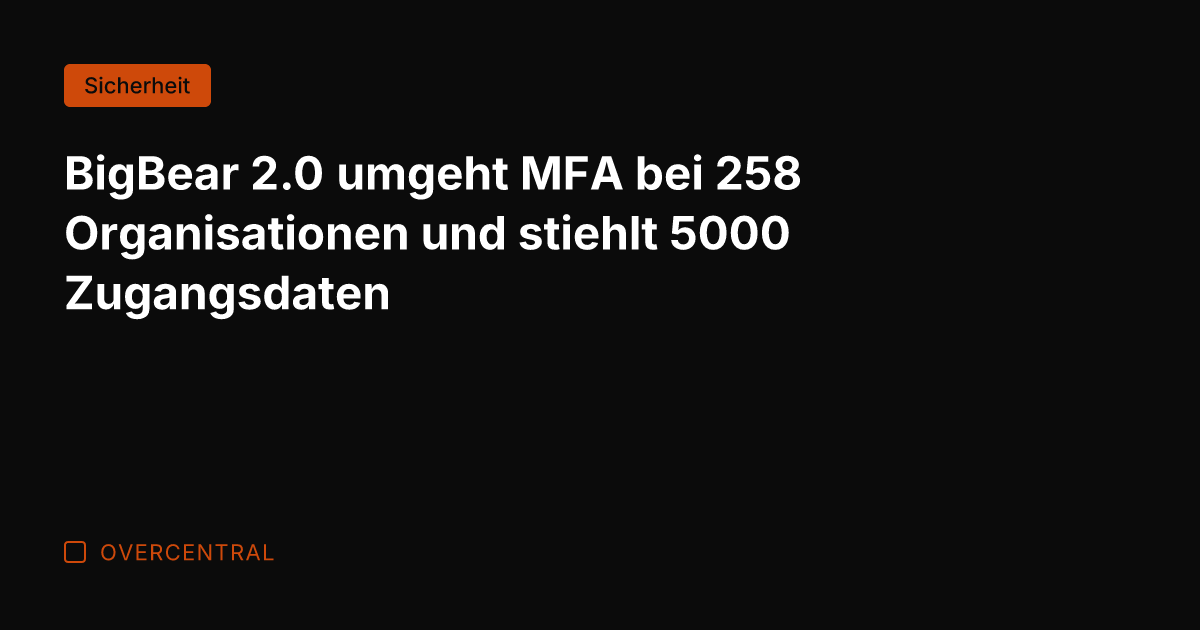 BigBear 2.0 umgeht MFA bei 258 Organisationen und stiehlt 5000 Zugangsdaten