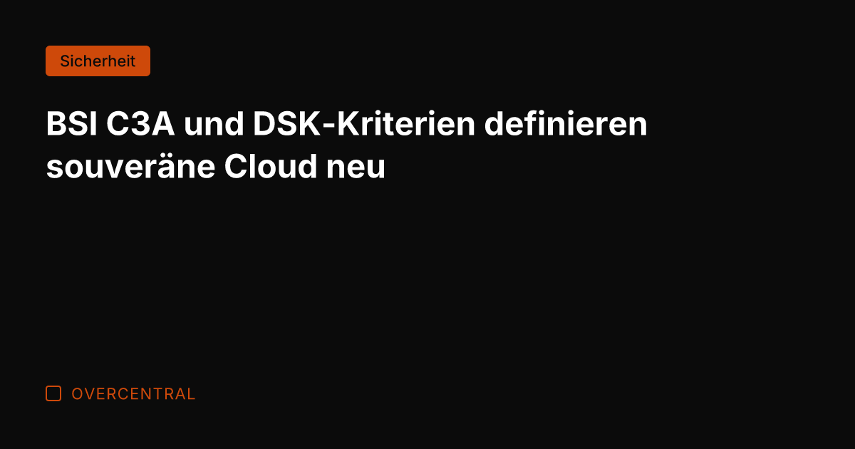 BSI C3A und DSK-Kriterien definieren souveräne Cloud neu