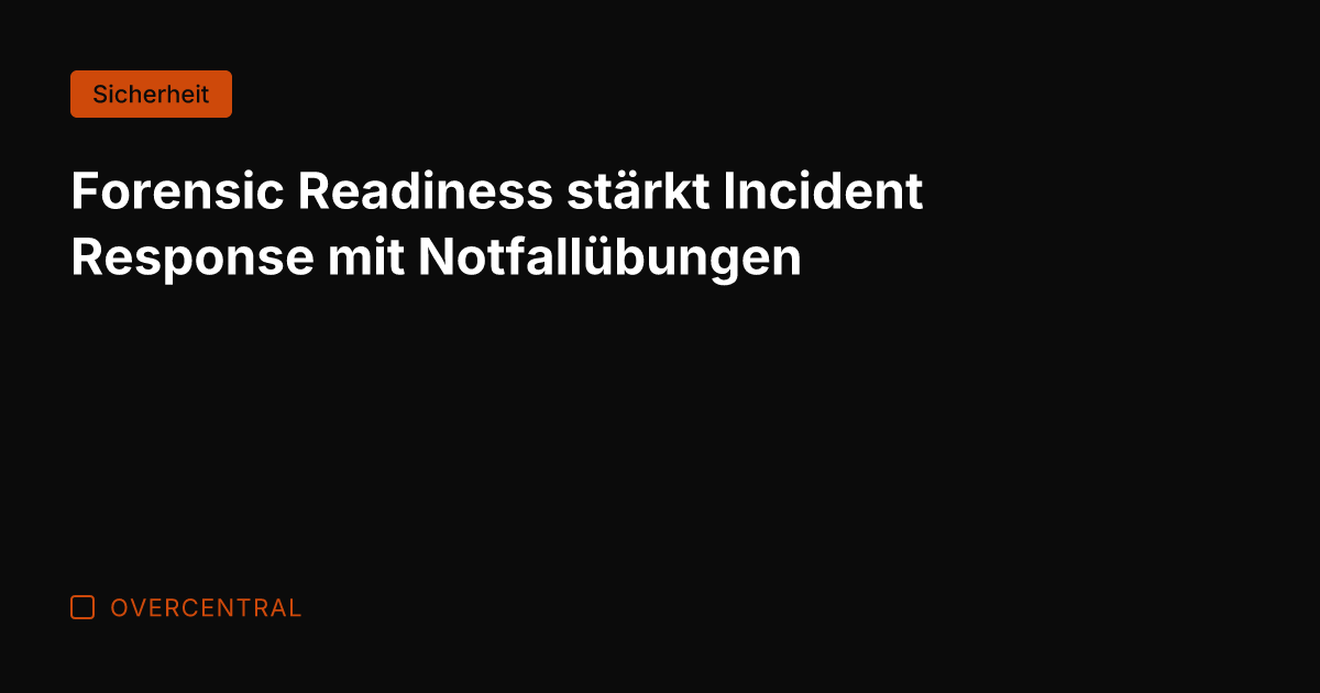 Forensic Readiness stärkt Incident Response mit Notfallübungen