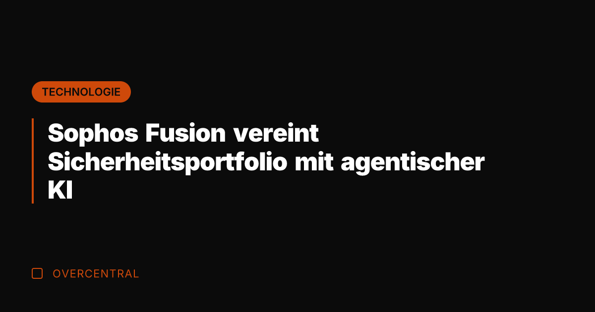 Sophos Fusion vereint Sicherheitsportfolio mit agentischer KI