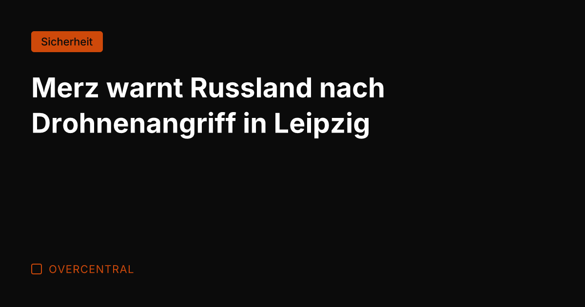 Merz warnt Russland nach Drohnenangriff in Leipzig