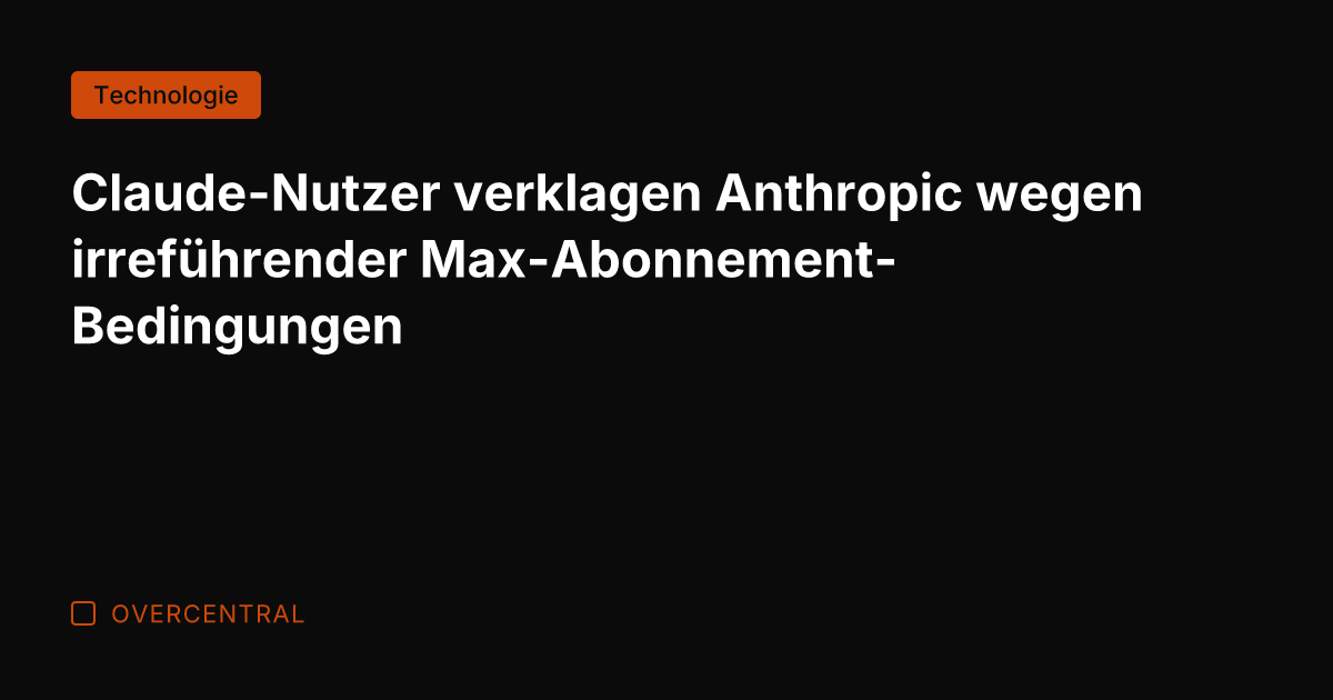 Claude-Nutzer verklagen Anthropic wegen irreführender Max-Abonnement-Bedingungen