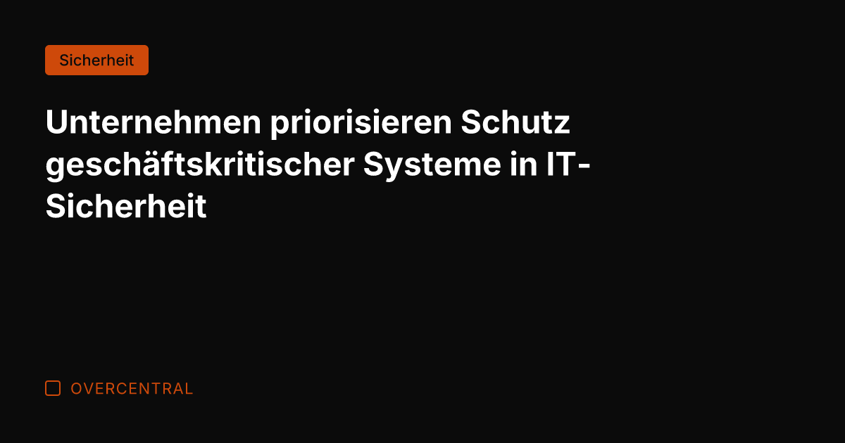 Unternehmen priorisieren Schutz geschäftskritischer Systeme in IT-Sicherheit